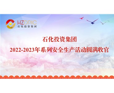 人人讲安全 安全为人人 ——石化投资集团(tuan)2022-2023年(nian)系列安全生产活(huo)动圆(yuan)满收(shou)官